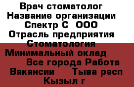 Врач-стоматолог › Название организации ­ Спектр-С, ООО › Отрасль предприятия ­ Стоматология › Минимальный оклад ­ 50 000 - Все города Работа » Вакансии   . Тыва респ.,Кызыл г.